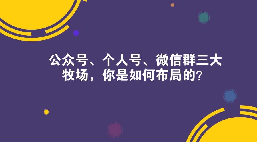 公众号、个人号、微信群三大牧场，你是如何布局的？